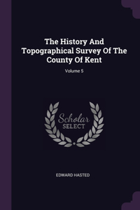 The History And Topographical Survey Of The County Of Kent; Volume 5