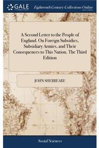 A Second Letter to the People of England. on Foreign Subsidies, Subsidiary Armies, and Their Consequences to This Nation. the Third Edition