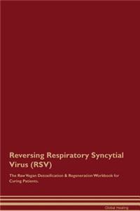 Reversing Respiratory Syncytial Virus (Rsv) the Raw Vegan Detoxification & Regeneration Workbook for Curing Patients