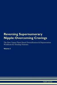 Reversing Supernumerary Nipple: Overcoming Cravings the Raw Vegan Plant-Based Detoxification & Regeneration Workbook for Healing Patients. Volume 3