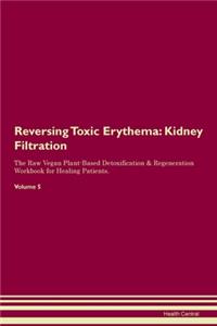 Reversing Toxic Erythema: Kidney Filtration The Raw Vegan Plant-Based Detoxification & Regeneration Workbook for Healing Patients. Volume 5