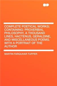 Complete Poetical Works; Containing: Proverbial Philosophy, a Thousand Lines, Hactenus, Geraldine, and Miscellaneous Poems. With a Portrait of the Author
