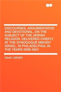 Discourses, Argumentative and Devotional, on the Subject of the Jewish Religion. Delivered Chiefly at the Synogogue Mikveh Israel, in Philadelphia, in