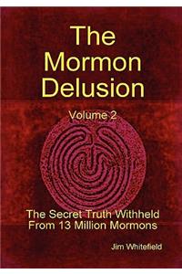 Mormon Delusion. Volume 2. The Secret Truth Withheld From 13 Million Mormons.