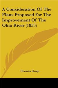 A Consideration Of The Plans Proposed For The Improvement Of The Ohio River (1855)