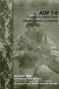 Army Doctrine Publication ADP 7-0 Training Units and Developing Leaders August 2012