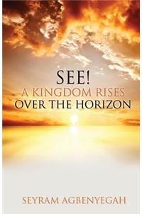 See! a Kingdom Rises Over the Horizon