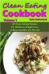 Clean Eating Cookbook - 50 Clean Eating Recipes for Wellness, Weight Loss, & Busy Families on the Go!