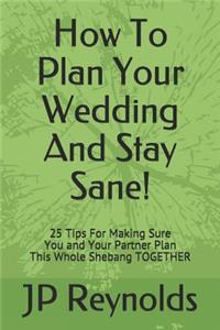 How To Plan Your Wedding - And Stay Sane!