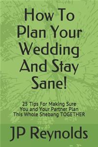 How To Plan Your Wedding - And Stay Sane!
