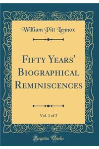 Fifty Years' Biographical Reminiscences, Vol. 1 of 2 (Classic Reprint)