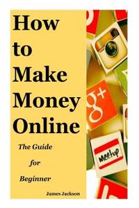 How to Make Money Online: The Guide for Beginner(how to Make Money Online from Home, How to Make Money Online with No Experience, How to Make Mo