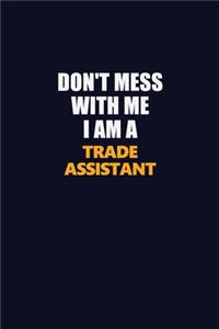 Don't Mess With Me I Am A Trade Assistant