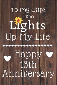 To my wife who lights up my life Happy 13th Anniversary: 13 Year Old Anniversary Gift Journal / Notebook / Diary / Unique Greeting Card Alternative