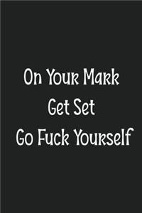 On Your Mark Get Set Go Fuck Yourself