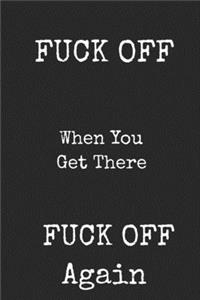 Fuck Off When You Get There Fuck Off Again
