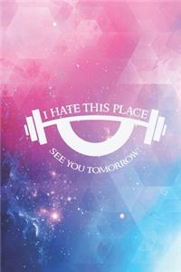 I hate this place - see you tomorrow - Funny Gym Journal
