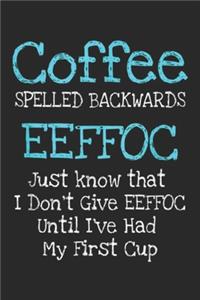 Coffee Spelled Backwards eeffoc just know that I don't give eeffoc until I've had my first cup