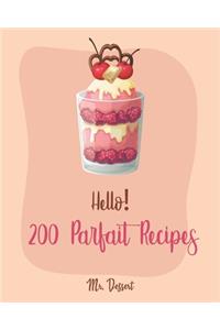 Hello! 200 Parfait Recipes: Best Parfait Cookbook Ever For Beginners [Trifle Recipes, Sundae Cookbook, Lemon Desserts Cookbook, Blackberry Recipes, Homemade Yogurt Recipes, Mou