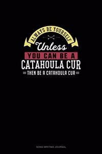 Always Be Yourself Unless You Can Be A Catahoula Cur Then Be A Catahoula Cur
