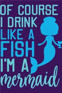 Of Course I Drink Like a Fish I'm a Mermaid
