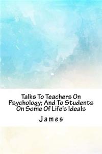 Talks to Teachers on Psychology; And to Students on Some of Life's Ideals