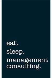 Eat. Sleep. Management Consulting. - Lined Notebook: Writing Journal