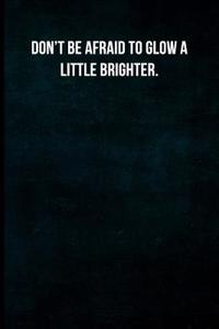 Don't Be Afraid to Glow a Little Brighter.