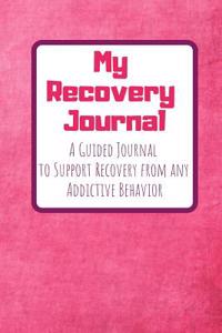 My Recovery Journal a Guided Journal to Support Recovery from Any Addictive Behavior