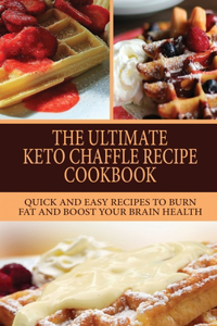 The Ultimate Keto Chaffle Recipes Cookbook: Quick And Easy Recipes To Burn Fat And Boost Your Brain Health.