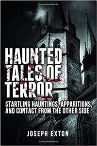 Haunted Tales of Terror: Startling Hauntings, Apparitions, and Contact From the Other Side: Volume 1 (Unexplained Phenomena)