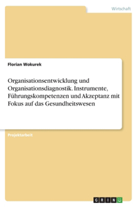 Organisationsentwicklung und Organisationsdiagnostik. Instrumente, Führungskompetenzen und Akzeptanz mit Fokus auf das Gesundheitswesen