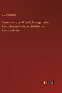 Verzeichniss der öffentlich ausgestellten Kunst-Gegenstände des Städelschen Kunst-Instituts