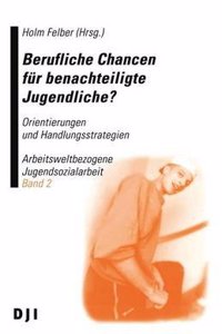 Berufliche Chancen Fur Benachteiligte Jugendliche?: Band 2: Orientierungen Und Handlungsstrategien Arbeitsweltbezogene Jugendsozialarbeit