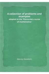 A Collection of Problems and Examples Adapted to the Elementary Course of Mathematics