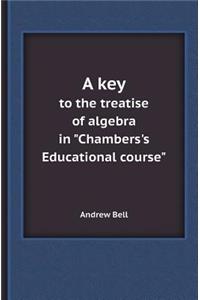 A Key to the Treatise of Algebra in Chambers's Educational Course