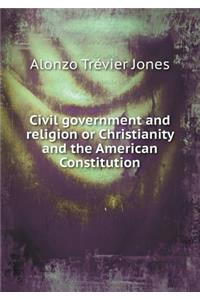 Civil Government and Religion or Christianity and the American Constitution