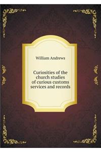 Curiosities of the Church Studies of Curious Customs Services and Records