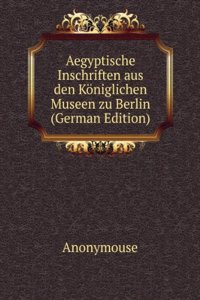 Aegyptische Inschriften aus den Koniglichen Museen zu Berlin (German Edition)