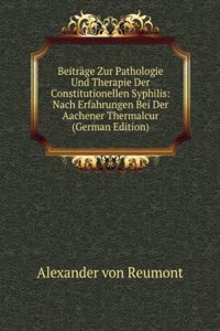 Beitrage Zur Pathologie Und Therapie Der Constitutionellen Syphilis: Nach Erfahrungen Bei Der Aachener Thermalcur (German Edition)