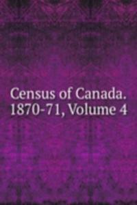 Census of Canada. 1870-71, Volume 4