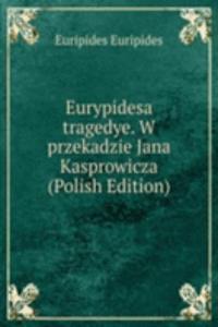Eurypidesa tragedye. W przekadzie Jana Kasprowicza (Polish Edition)