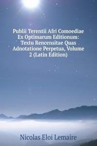 Publii Terentii Afri Comoediae Ex Optimarum Editionum: Textu Rencensitae Quas Adnotatione Perpetua, Volume 2 (Latin Edition)