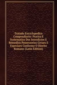 Tratado Encyclopedico Compendiario: Pratico E Systematico Dos Interdictos E Remedios Possessorios Geraes E Especiaes Conforme O Direito Romano (Latin Edition)