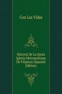 Historia De La Santa Iglesia Metropolitana De Filipinas (Spanish Edition)