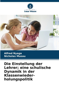 Einstellung der Lehrer; eine schulische Dynamik in der Klassenwieder- holungspolitik