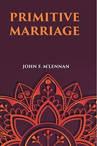 Primitive Marriage An Inquiry Into The Origin Of The Form Of Capture In Marriage Ceremonies