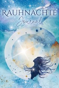 Rauhnachte Journal: Ein Tagebuch fur die 12 magischen Nachte und das ganze Jahr - mit kurzen Impulsen und spannenden Fragen (inkl. Neu- und Vollmond Ritualen)