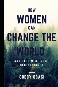 How Women Can Change the World and Stop Men from Destroying It