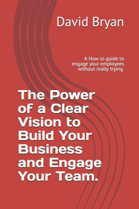 The Power of a Clear Vision to Build Your Business and Engage Your Team.